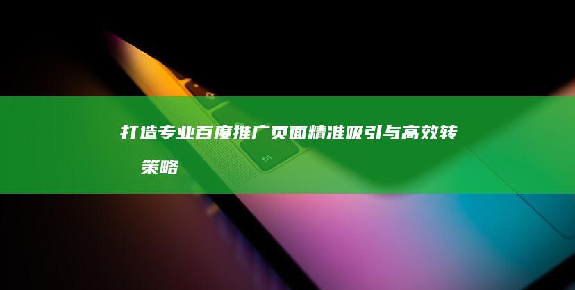 打造专业百度推广页面：精准吸引与高效转化策略